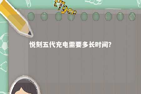 悦刻五代充电需要多长时间
？ 